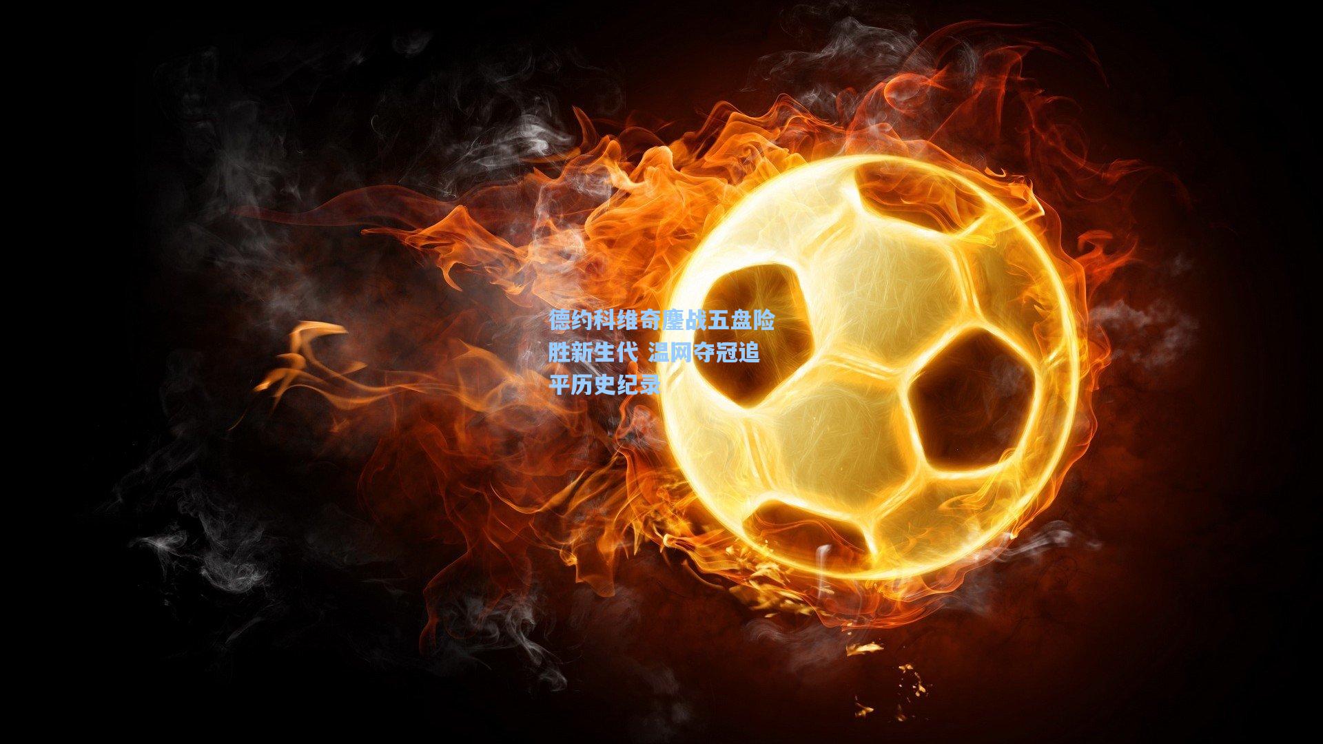 德约科维奇鏖战五盘险胜新生代 温网夺冠追平历史纪录