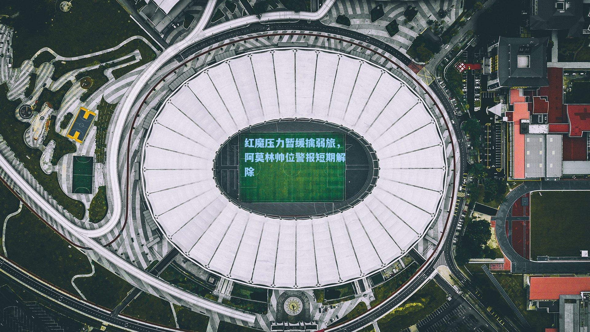 红魔压力暂缓擒弱旅，阿莫林帅位警报短期解除