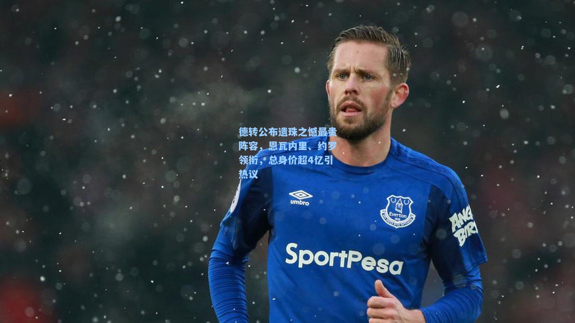 德转公布遗珠之憾最贵阵容，恩瓦内里、约罗领衔，总身价超4亿引热议