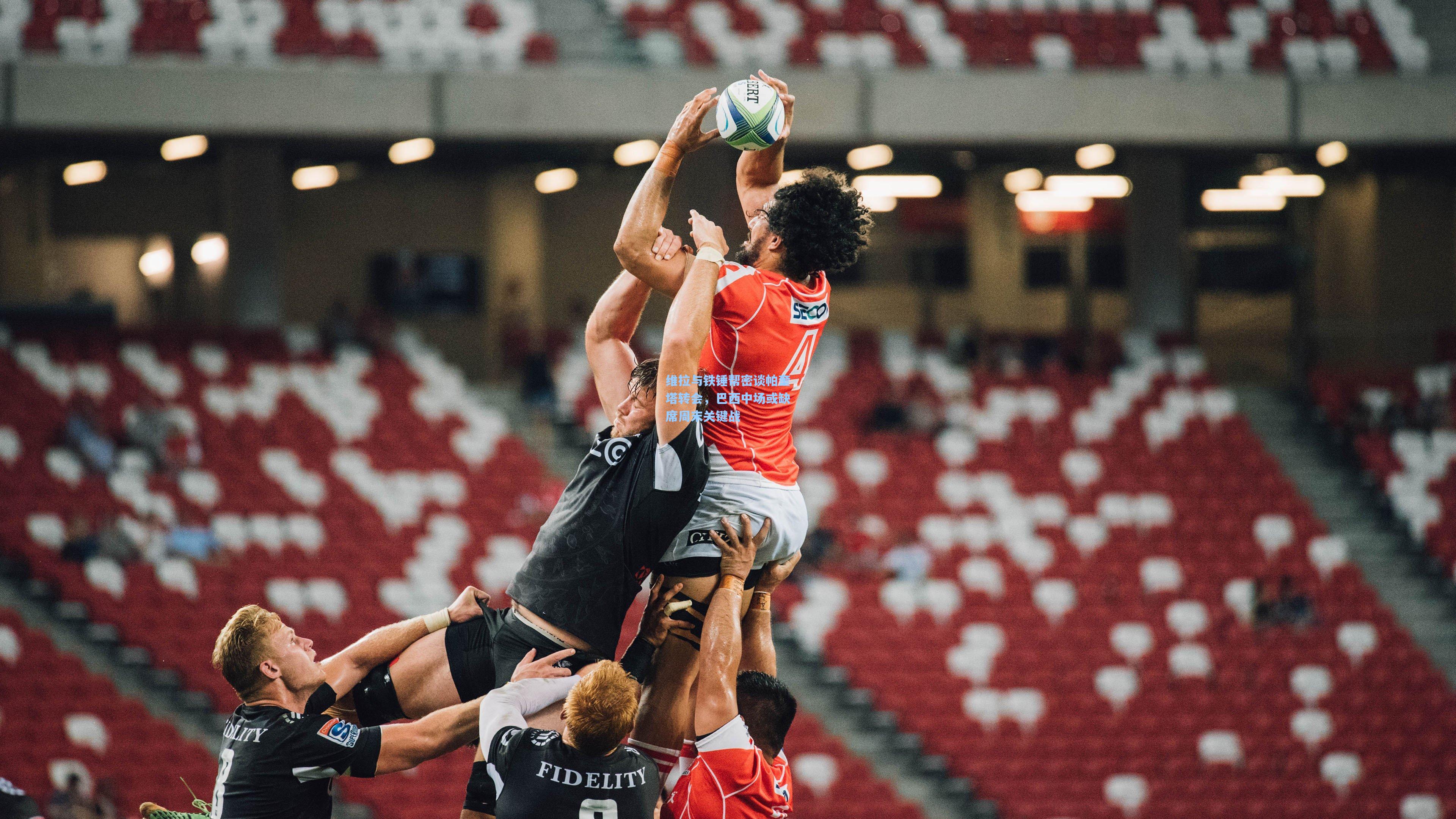 维拉与铁锤帮密谈帕奎塔转会，巴西中场或缺席周末关键战