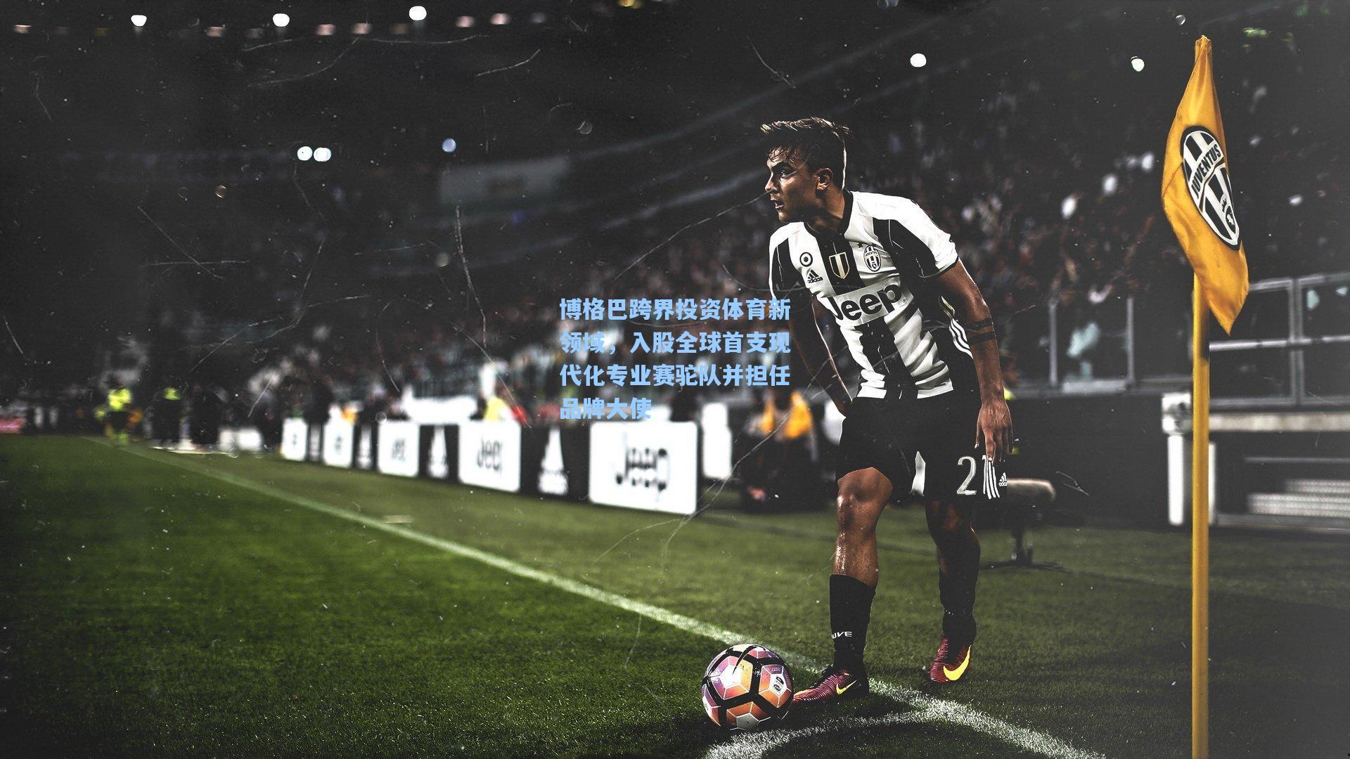 博格巴跨界投资体育新领域，入股全球首支现代化专业赛驼队并担任品牌大使