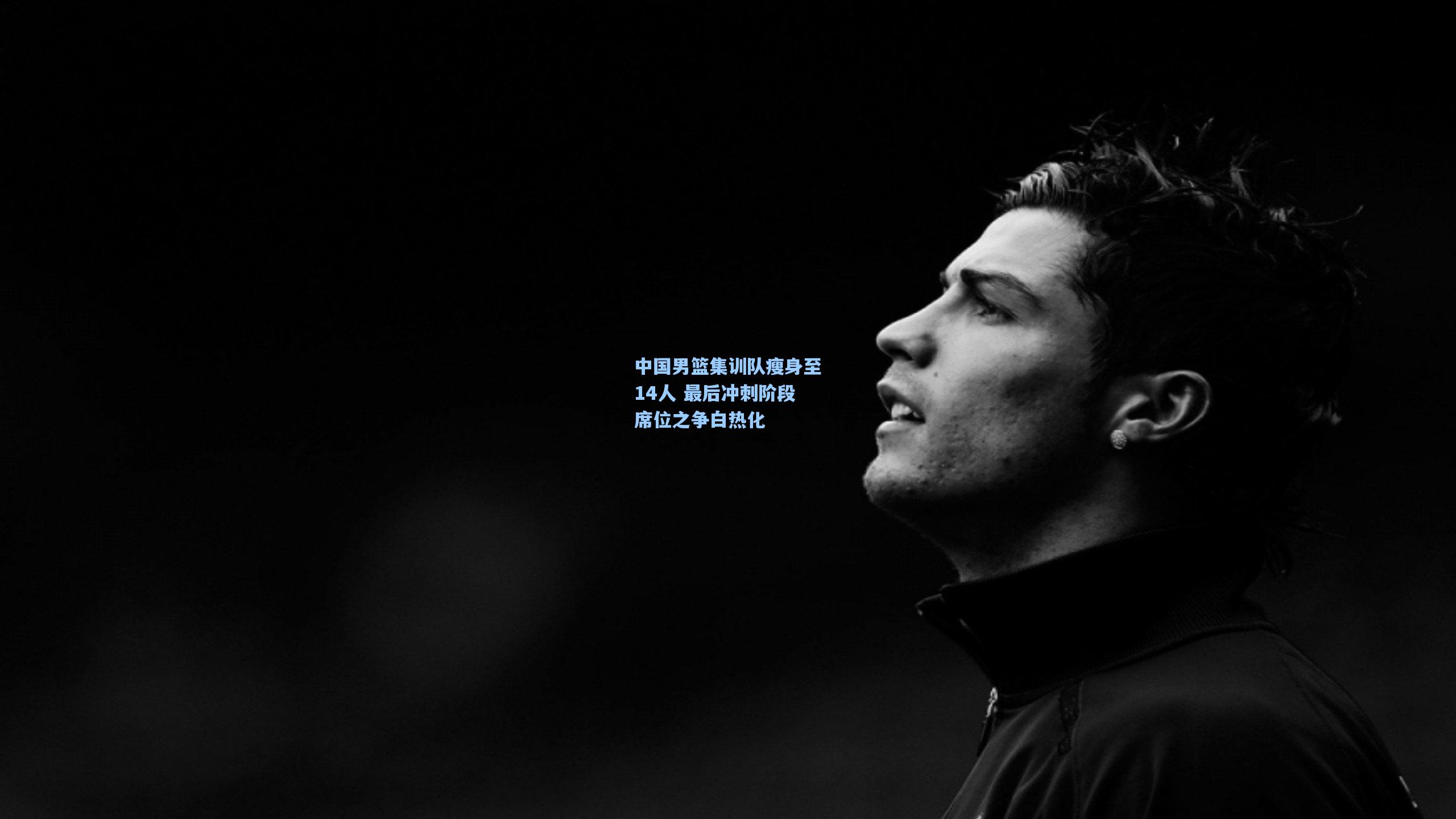 中国男篮集训队瘦身至14人 最后冲刺阶段席位之争白热化