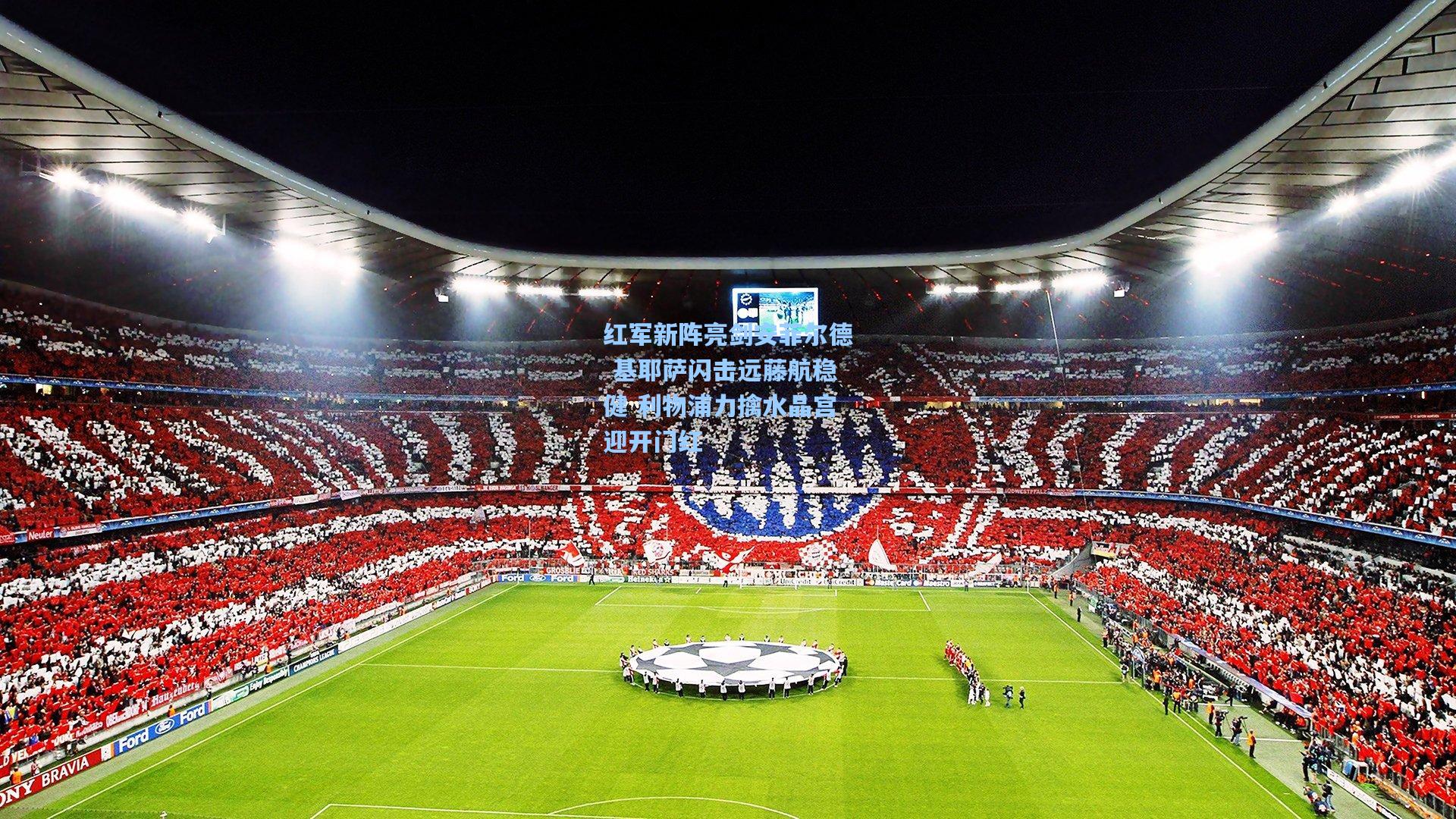 红军新阵亮剑安菲尔德 基耶萨闪击远藤航稳健 利物浦力擒水晶宫迎开门红