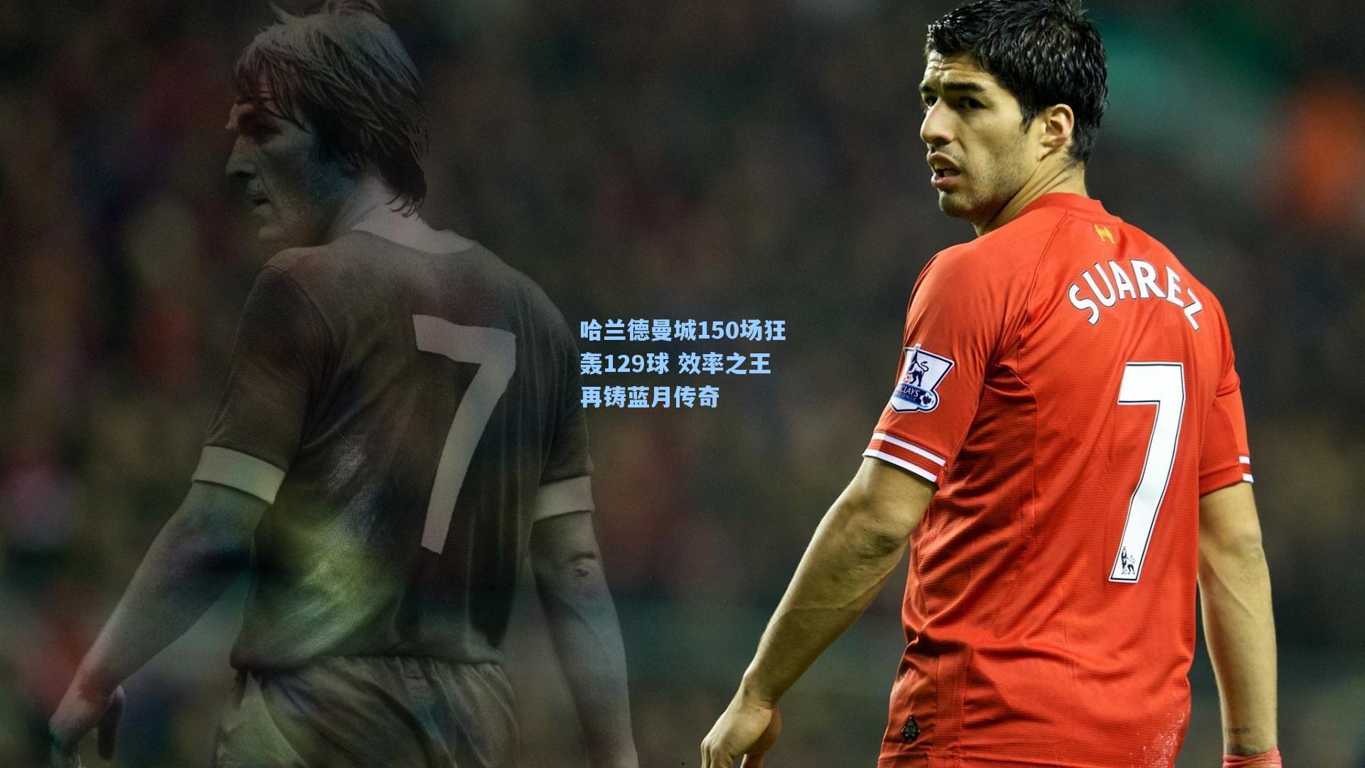 哈兰德曼城150场狂轰129球 效率之王再铸蓝月传奇
