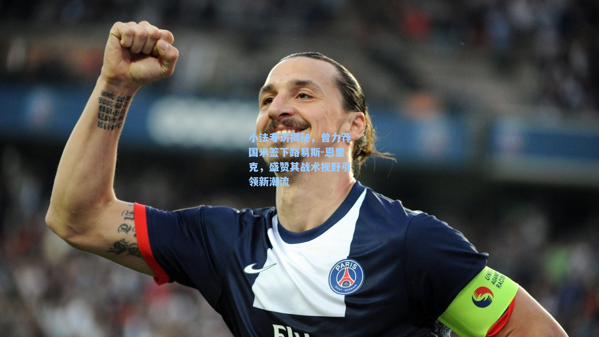 小法专访揭秘，曾力荐国米签下路易斯-恩里克，盛赞其战术视野引领新潮流
