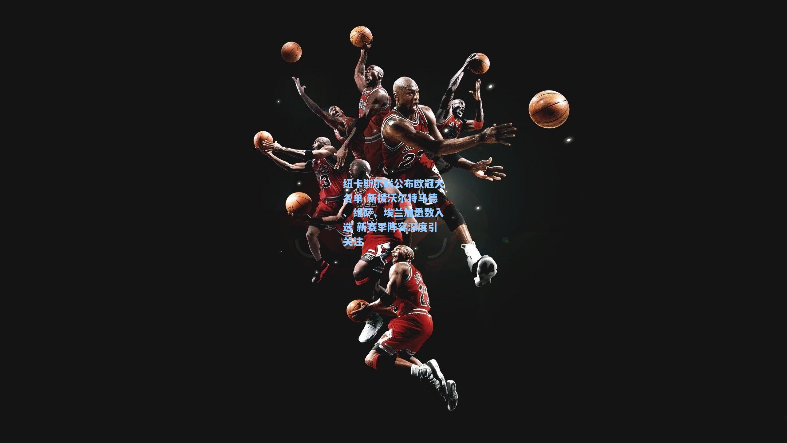 纽卡斯尔联公布欧冠大名单 新援沃尔特马德、维萨、埃兰加悉数入选 新赛季阵容深度引关注