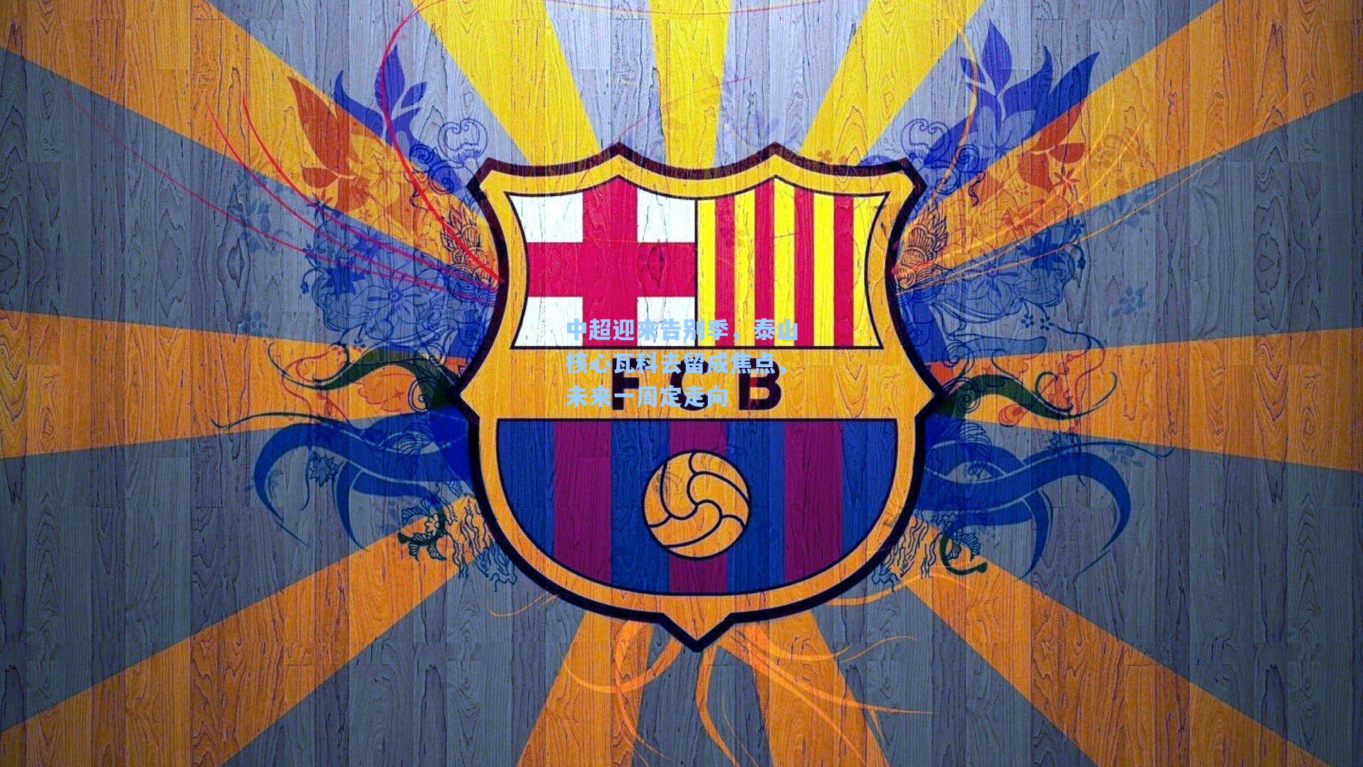 中超迎来告别季，泰山核心瓦科去留成焦点，未来一周定走向