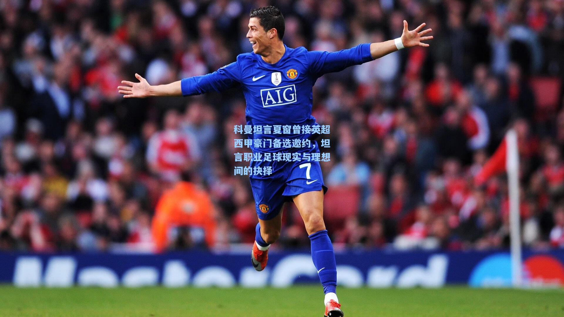 科曼坦言夏窗曾接英超西甲豪门备选邀约，坦言职业足球现实与理想间的抉择