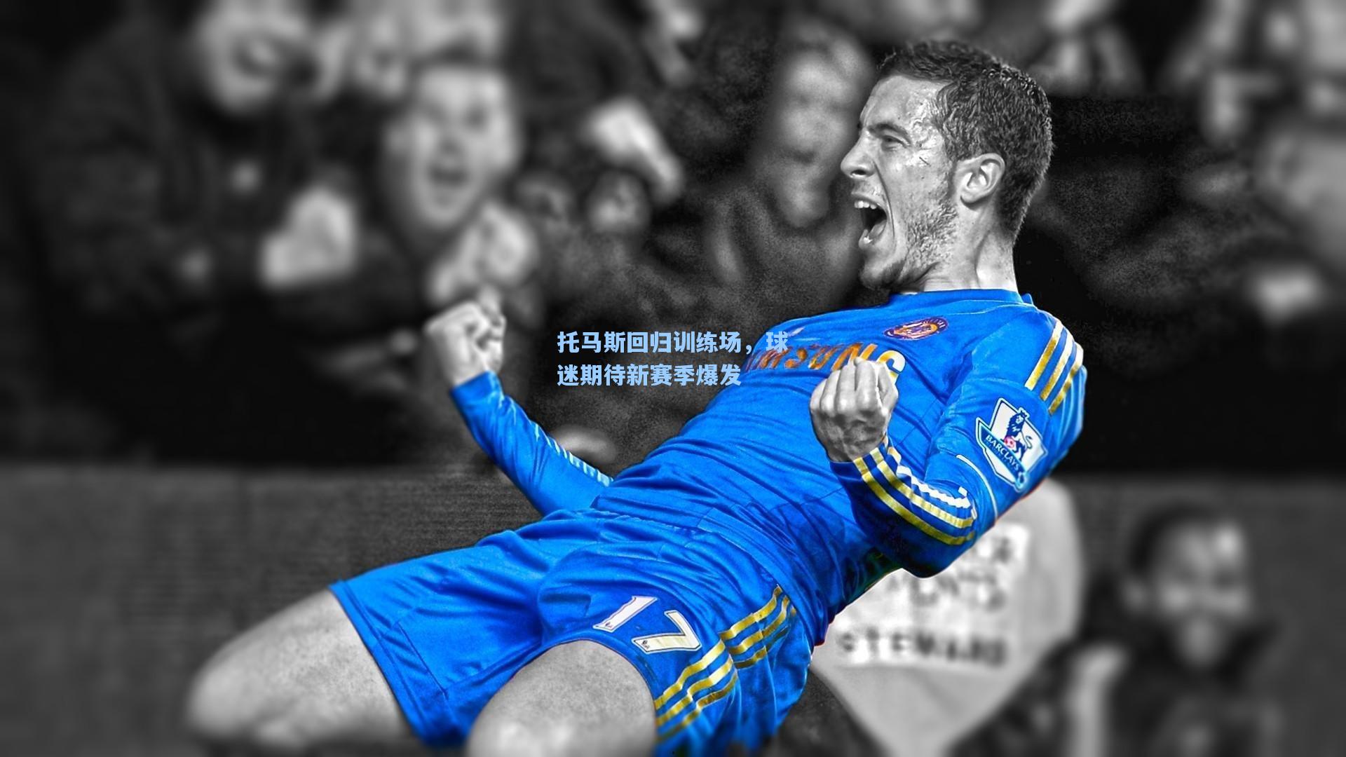 托马斯回归训练场，球迷期待新赛季爆发