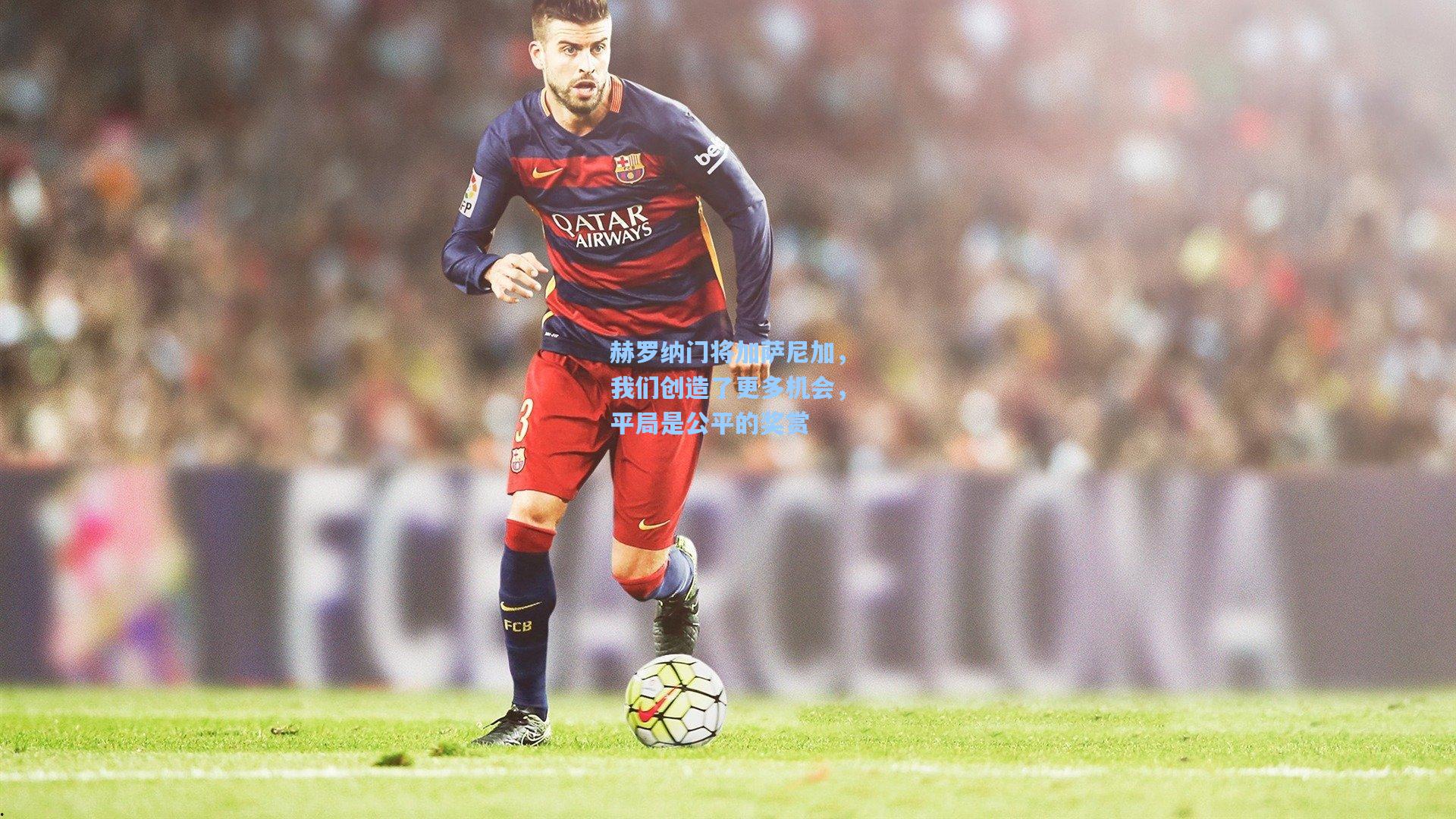 赫罗纳门将加萨尼加,我们创造了更多机会,平局是公平的奖赏