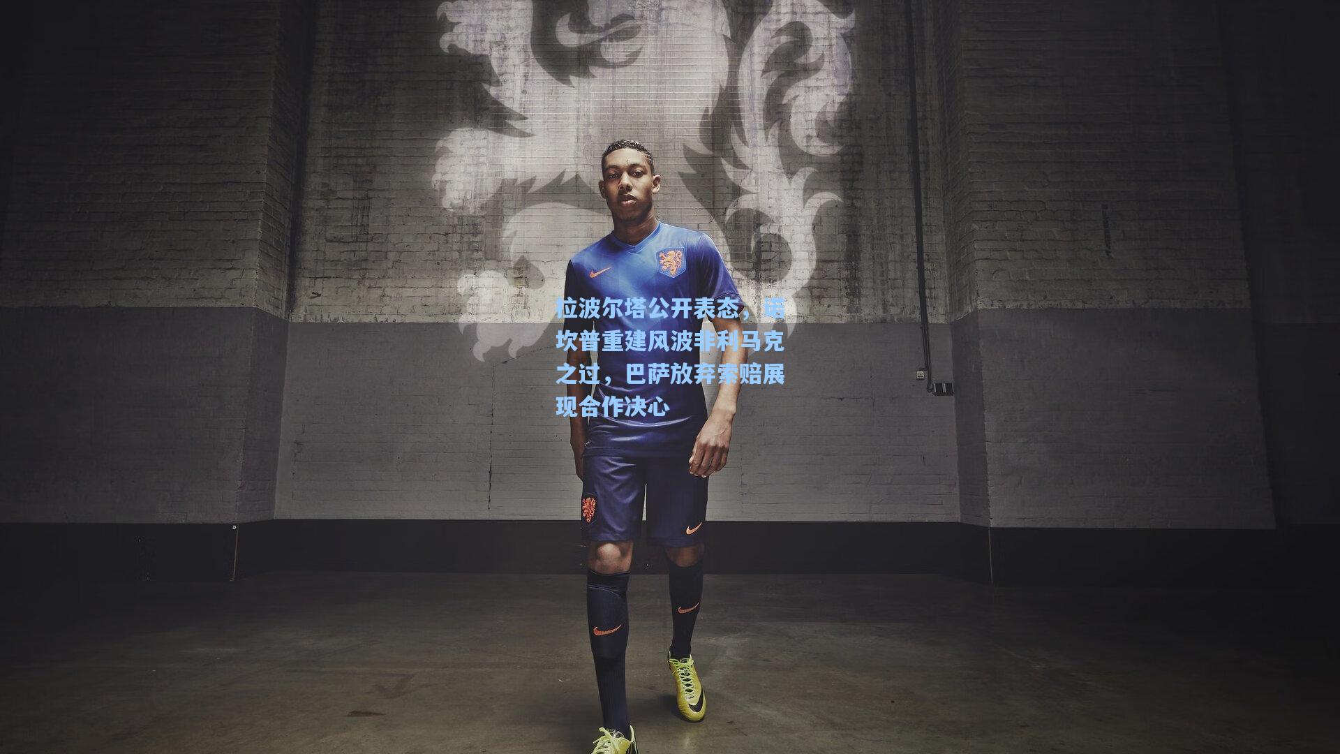 拉波尔塔公开表态，诺坎普重建风波非利马克之过，巴萨放弃索赔展现合作决心