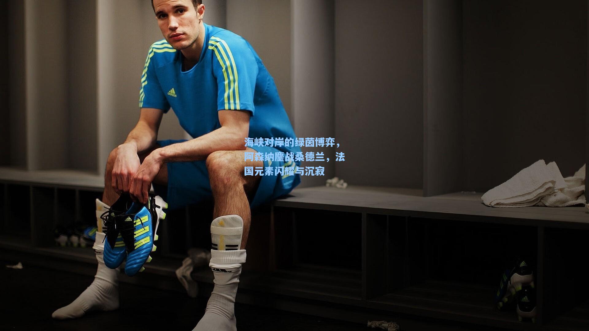 海峡对岸的绿茵博弈，阿森纳鏖战桑德兰，法国元素闪耀与沉寂