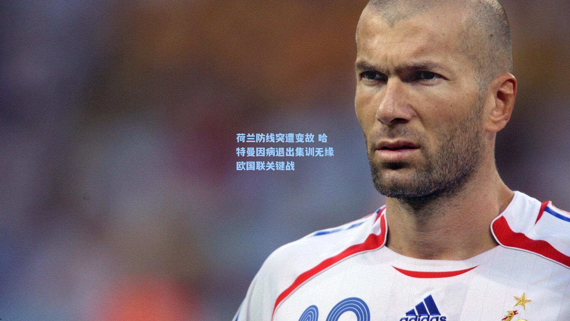 荷兰防线突遭变故 哈特曼因病退出集训无缘欧国联关键战