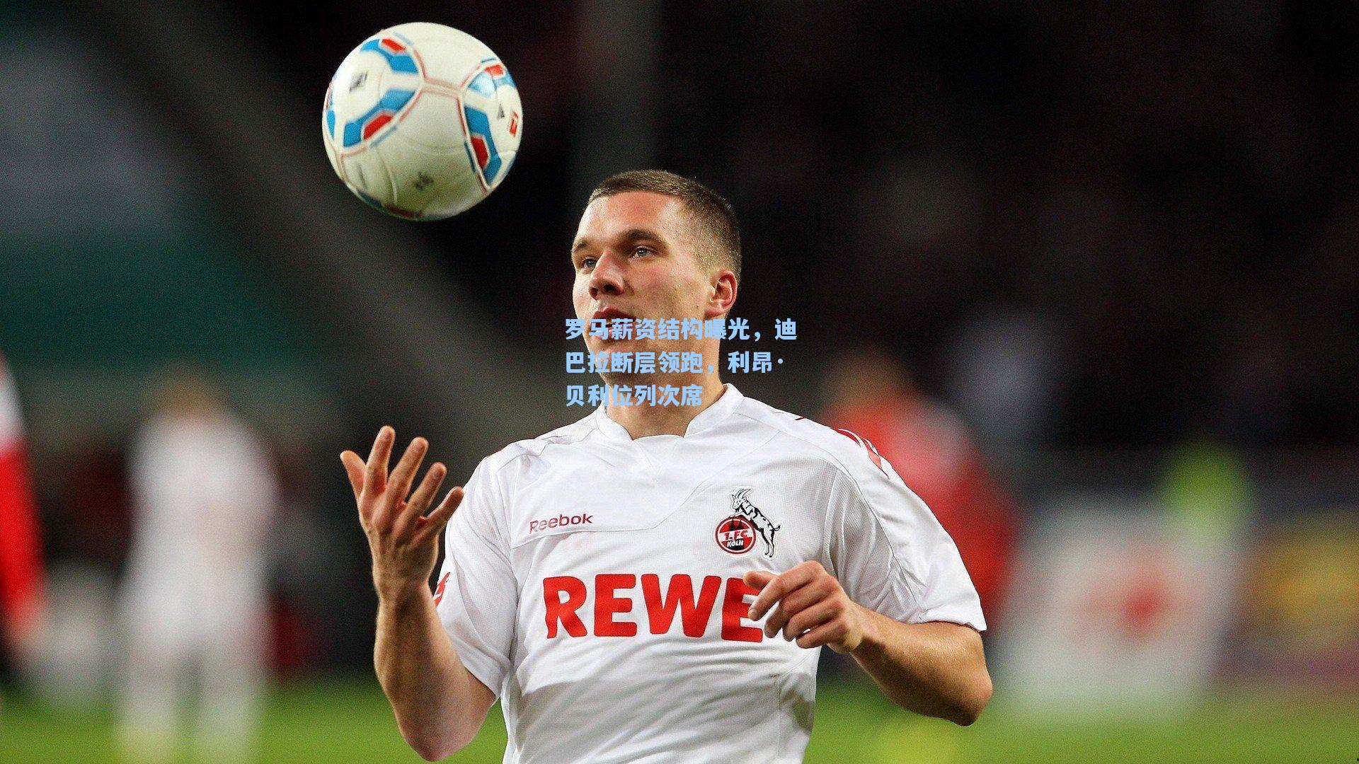 罗马薪资结构曝光,迪巴拉断层领跑,利昂·贝利位列次席