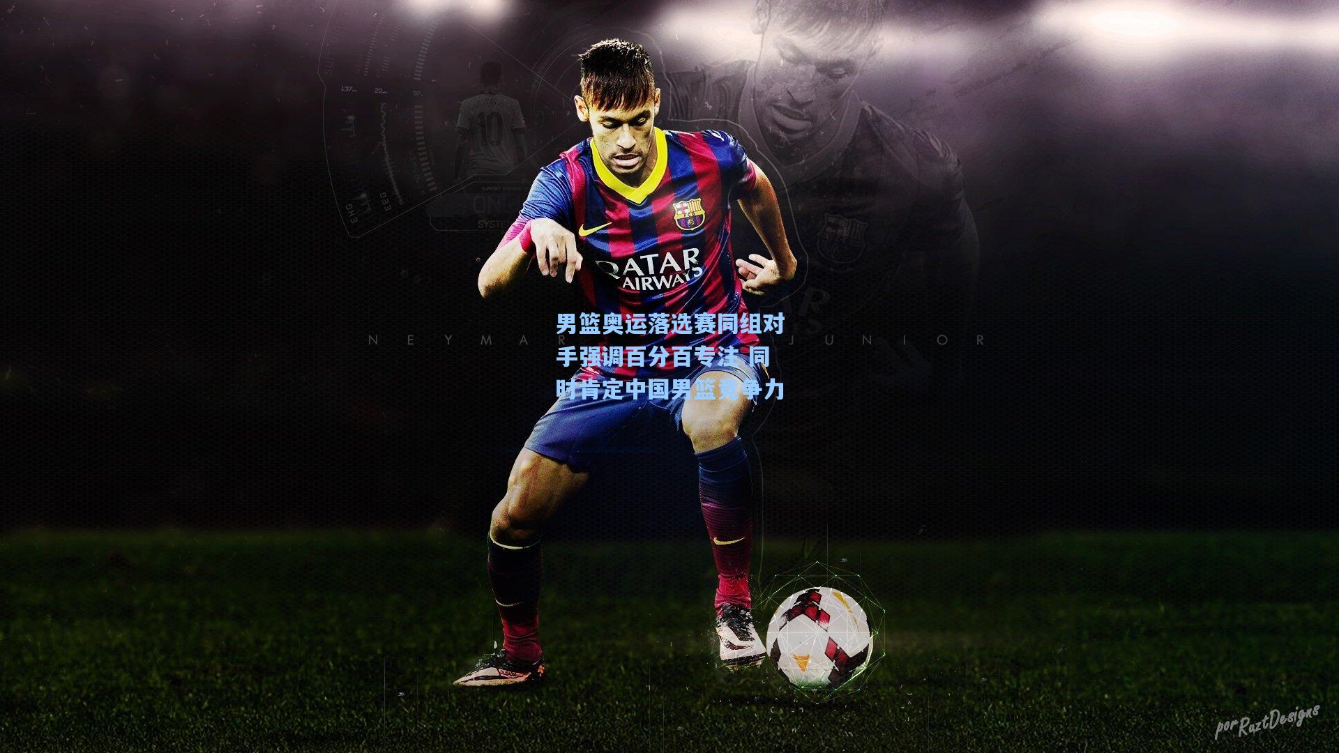 男篮奥运落选赛同组对手强调百分百专注 同时肯定中国男篮竞争力